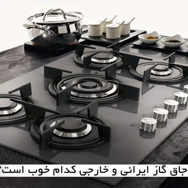 اجاق گاز ایرانی یا خارجی کدام را بخریم؟
