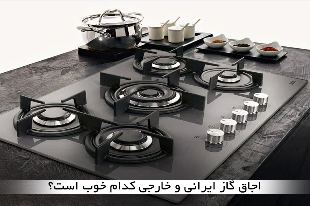 اجاق گاز ایرانی یا خارجی کدام را بخریم؟